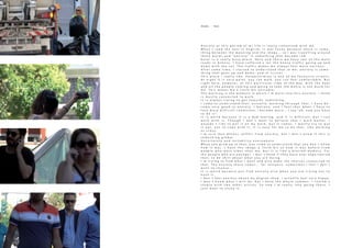 A n x i e t y a t t h i s p e r i o d o f m i l i f e i s r e a l l y c o n n e c t e d w i t h m e .
W h e n I r e a d t h e t e x t i n E n g l i s h , i t w a s f u n n y b e c a u s e t h e r e i s s o m e -
t h i n g b e t w e e n t h e m e a n i n g a n d t h e i m a g e … s o I w a s t r a v e l l i n g a r o u n d
t h e s e w o r d s a n d “ a n x i e t y ” i s s o m e t h i n g t h a t b e c a m e r e d .
K o r a i i s a r e a l l y b u s y p l a c e . H e r e a n d t h e r e w e h a v e t w o o f t h e m a i n
r o a d s i n A t h e n s . I h a v e s u f f e r e d a l o t t h e h e a v y t r a f f i c g o i n g u p a n d
d o w n w i t h t h e c a r . T h e t r a f f i c m a k e s m e a l w a y s f e e l m o r e n e r v o u s .
A f t e r s o m e t i m e , I s t a r t e d t o u n d e r s t a n d t h a t i n m e , a n x i e t y i s s o m e -
t h i n g t h a t g o e s u p a n d d o w n , a n d i n c i r c l e s .
T h i s p l a c e I r e a l l y l i k e . P a n e p i s t i m i o u i s o n e o f m y f a v o u r i t e s t r e e t s .
A t n i g h t i t i s v e r y q u i e t , y o u c a n w a l k , y o u c a n f e e l c o m f o r t a b l e . B u t
r i g h t h e r e , h o w e v e r , a t t h i s p a r t i c u l a r t i m e o f t h e d a y , w i t h t h e h e a t
a n d a l l t h e p e o p l e c o m i n g a n d g o i n g t o t a k e t h e m e t r o i s t o o m u c h f o r
m e . T h i s m a k e s m e a l i t t l e b i t u n s t a b l e .
T h e m o r n i n g i s t h e m o m e n t i n w h i c h I ´ m m o r e i n t o t h i s a n x i e t y . I t h i n k
i s m o s t l y c o n n e c t e d t o w o r k .
I t i s a l w a y s t r y i n g t o g e t t o w a r d s s o m e t h i n g .
I c a m e t o u n d e r s t a n d t h a t , a c t u a l l y , w o r k i n g t h r o u g h t h a t , I h a v e b e -
c o m e v e r y g o o d i n a n x i e t y . I b e l i e v e , a n d I f e e l t h a t w h e n I h a v e t o
f a c e m o r e d i f f i c u l t c o n d i t i o n s I b e c o m e m o r e … I s a y “ o k , n o w y o u h a v e
t o d o i t ”.
I t i s w e i r d b e c a u s e i t i s a b a d f e e l i n g , a n d i t i s d i f f i c u l t , b u t I c a n
w o r k w i t h i t . T h o u g h I d o n ´ t w a n t t o b e l i e v e t h a t I w o r k b e t t e r . I
w o u l d n ´ t l i k e t o p u t i t o n m y w o r k , b u t i t c o m e s . I m o s t l y t r y t o p u t
i t o u t , n o t t o c o p e w i t h i t . I t i s e a s y f o r m e t o d o t h a t , l i k e w o r k i n g
a s c r a z y .
I ´ m s u r e t h a t A t h e n s s u f f e r s f r o m a n x i e t y , b u t I d o n ´ t k n o w i f t h i s i s
s o m e t h i n g g l o b a l .
U n c e r t a i n t y a n d i n s t a b i l i t y e v e r y w h e r e .
W h e n y o u g r o w u p i n t h a t , y o u c o m e t o u n d e r s t a n d t h a t y o u d o n ´ t k n o w
h o w i t w a s . I h a v e t h e i m a g e a l i t t l e b i t o f h o w i t w a s b e f o r e f r o m
p e o p l e w h o w e r e o l d e r t h a n m e , b u t i t i s l i k e a b l u r r e d m e m o r y . F o r
t h e p e o p l e w h o a r e y o u n g e r , I d o n ´ t k n o w i f t h e y h a v e e v e r e x p e r i e n c e d
t h a t ; t o b e c h i l l a b o u t w h a t y o u a r e d o i n g .
I ´ m t r y i n g t o f i n d w h a t I w a n t a n d a l s o m a k e t h e c h o i c e s c o n n e c t e d t o
t h a t . T h e a n x i e t y t h e r e c o m e s … f o r i n s t a n c e , s o m e t i m e s I f e e l I d o n ´ t
w a n t t o c h o o s e …
I t i s w e i r d b e c a u s e y o u f i n d a n x i e t y a l s o w h e n y o u a r e t r y i n g n o t t o
h a v e i t .
I d o n ´ t f e e l a n x i o u s a b o u t m y d e g r e e s h o w . I a c t u a l l y f e e l v e r y h a p p y .
I d o n ´ t k n o w w h a t I w i l l d o , b u t I h a v e t h e w h o l e s u m m e r . I r e n t e d a
s t u d i o w i t h t w o o t h e r a r t i s t s . S o n o w I ´ m r e a l l y i n t o g o i n g t h e r e . I
j u s t w a n t t o e n j o y i t .
Anxiety - Korai
 