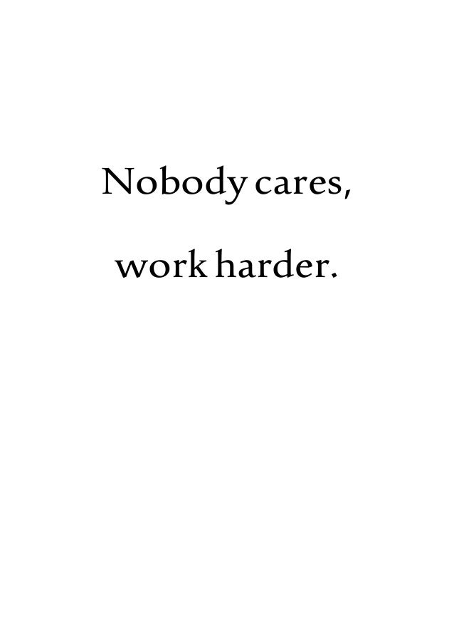 Nobodycares,
work harder.
 