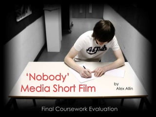 ‘Nobody’        Media Short Film by   Alex Allin Final Coursework Evaluation 