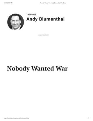 2/10/24, 9:17 PM Nobody Wanted War | Andy Blumenthal | The Blogs
https://blogs.timesofisrael.com/nobody-wanted-war/ 1/5
THE BLOGS
Andy Blumenthal
Leadership With Heart
Nobody Wanted War
ADVERTISEMENT
 