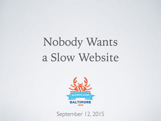 Nobody Wants  
a Slow Website
 
September 12, 2015
 
