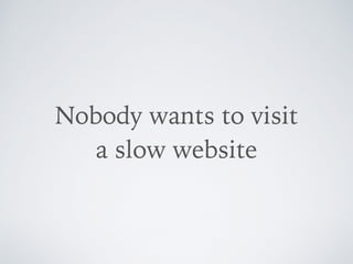 Nobody wants to visit  
a slow website
 