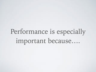 Performance is especially
important because….
 