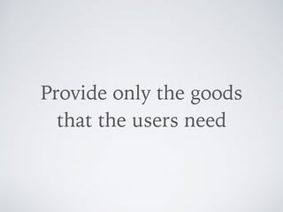 Provide only the goods  
that the users need
 