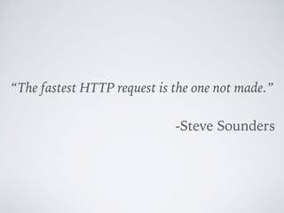 “The fastest HTTP request is the one not made.”
-Steve Sounders
 