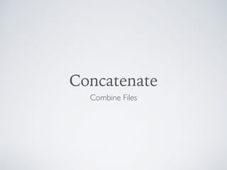 Concatenate
Combine Files
 