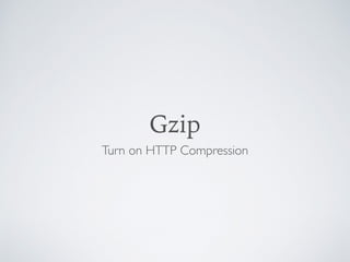 Gzip
Turn on HTTP Compression
 
