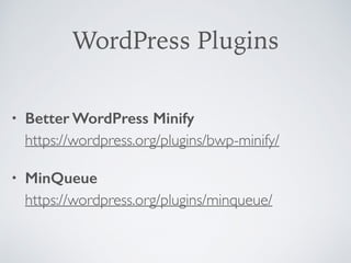 WordPress Plugins
• Better WordPress Minify 
https://wordpress.org/plugins/bwp-minify/
• MinQueue 
https://wordpress.org/plugins/minqueue/
 