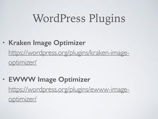 WordPress Plugins
• Kraken Image Optimizer 
https://wordpress.org/plugins/kraken-image-
optimizer/
• EWWW Image Optimizer 
https://wordpress.org/plugins/ewww-image-
optimizer/
 
