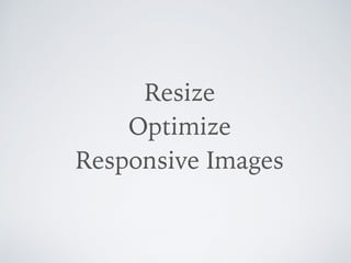 Resize 
Optimize  
Responsive Images
 