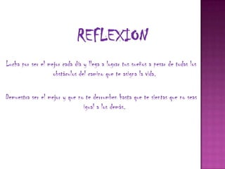 Lucha por ser el mejor cada día y llega a lograr tus sueños a pesar de todas los
                   obstáculos del camino que te asigna la vida.

Demuestra ser el mejor y que no te derrumben hasta que te sientas que no seas
                               igual a los demás.
 
