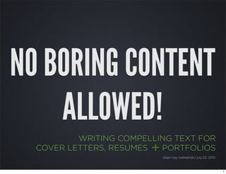 NO BORING CONTENT
    ALLOWED!
          WRITING COMPELLING TEXT FOR
  COVER LETTERS, RESUMES+ PORTFOLIOS
                            steph hay {refreshdc} july 22, 2010



                                                                  1
 