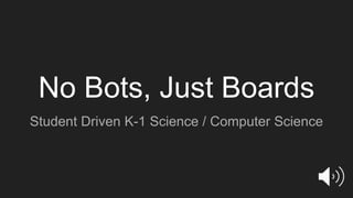No Bots, Just Boards
Student Driven K-1 Science / Computer Science
 
