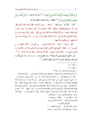 ٢٠..........................................................................‫اﻟﻤﻬﺪي‬ ‫اﻹﻣﺎم‬ ‫أﻧﺼﺎر‬ ‫إﺻﺪارات‬
﴿‫ـﺎ‬‫ـ‬‫ﹶ‬‫ﻬ‬‫ﹺ‬‫ﻠ‬‫ﹾ‬‫ﻫ‬َ‫ﺃ‬‫ـﻰ‬‫ـ‬َ‫ﻟ‬ِ‫ﺇ‬‫ﹺ‬‫ﺕ‬‫ـﺎ‬‫ـ‬َ‫ﺎ‬‫ﹶ‬‫ﻣ‬َ‫ﺄ‬ْ‫ﻟ‬‫ﺍ‬‫ﱡﻭﺍ‬‫ﺩ‬‫ﹶ‬‫ﺆ‬‫ـ‬‫ـ‬ُ‫ﺗ‬‫ﹾ‬‫ﻥ‬َ‫ﺃ‬‫ﹾ‬‫ﻢ‬ُ‫ﻛ‬‫ﹸ‬‫ﺮ‬‫ﹸ‬‫ﻣ‬ْ‫ﺄ‬‫ـ‬‫ـ‬‫ﹶ‬‫ﻳ‬‫ﹶ‬‫ﻪ‬‫ـ‬‫ـ‬‫ﱠ‬‫ﻠ‬‫ﻟ‬‫ﺍ‬‫ﱠ‬‫ﻥ‬ِ‫ﺇ‬﴾)١(
،‫ﺍﷲ‬ ‫ـﺎﻝ‬‫ﻭﻗـ‬:﴿‫ﹾ‬‫ﻦ‬‫ـ‬‫ـ‬‫ﱠ‬‫ﻤ‬‫ﹺ‬‫ﻣ‬‫ﹸ‬‫ﻢ‬‫ـ‬‫ـ‬َ‫ﻠ‬ْ‫ﻇ‬َ‫ﺃ‬‫ﹾ‬‫ﻦ‬‫ـ‬‫ـ‬‫ﹶ‬‫ﻣ‬‫ﹶ‬‫ﻭ‬
‫ﹾ‬‫ﻨ‬‫ﹺ‬‫ﻋ‬‫ﹰ‬‫ﺓ‬‫ﹶ‬‫ﺩ‬‫ﹶﺎ‬‫ﻬ‬‫ﹶ‬‫ﺷ‬‫ﹶ‬‫ﻢ‬َ‫ﺘ‬َ‫ﻛ‬‫ﹺ‬‫ﻪ‬‫ﱠ‬‫ﻠ‬‫ﻟ‬‫ﺍ‬‫ﹶ‬‫ﻦ‬‫ﹺ‬‫ﻣ‬‫ﹸ‬‫ﻩ‬‫ﹶ‬‫ﺪ‬﴾)٢(
،‫ﻓﻘﻠﺖ‬:‫ﻛﻨﺖ‬ ‫ﻣﺎ‬ ‫ﻭﺍﷲ‬‫ﻷﻓﻌﻞ‬‫ﻫﺬﺍ‬‫ﹰ‬‫ﺍ‬‫ﺃﺑﺪ‬.
‫ﻗﺎﻝ‬:‫ﺍﳊﺴﻦ‬ ‫ﺃﺑﻮ‬ ‫ﻗﺎﻝ‬ ‫ﰒ‬:‫ﺍﷲ‬ ‫ﺭﺳﻮﻝ‬ ‫ﱄ‬ ‫ﻭﺻﻔﻪ‬ ‫ﰒ‬،‫ﻋﻠ‬ ‫ﻓﻘﺎﻝ‬‫ﻲ‬‫ﻳﻨﻈﺮ‬ ‫ﺍﻟﺬﻱ‬ ‫ﺍﺑﻨﻚ‬
‫ﺍﷲ‬ ‫ﺑﻨﻮﺭ‬،‫ﺑﺘﻔﻬﻴﻤﻪ‬ ‫ﻭﻳﺴﻤﻊ‬،‫ﲝﻜﻤﺘﻪ‬ ‫ﻭﻳﻨﻄﻖ‬،‫ﳜﻄﻰ‬ ‫ﻭﻻ‬ ‫ﻳﺼﻴﺐ‬،‫ﳚﻬﻞ‬ ‫ﻭﻻ‬ ‫ﻭﻳﻌﻠﻢ‬،‫ﻭﻗـﺪ‬
‫ﹰ‬‫ﺎ‬‫ﺣﻜﻤ‬ ‫ﻣﻠﺊ‬‫ﹰ‬‫ﺎ‬‫ﻭﻋﻠﻤ‬،‫ﻭﻣﺎ‬‫ﺃ‬‫ﻣﻌ‬ ‫ﻣﻘﺎﻣﻚ‬ ‫ﻗﻞ‬‫ﻪ‬!‫ﻧ‬‫ﺇ‬‫ﺷ‬ ‫ﻫﻮ‬ ‫ﻤﺎ‬‫ﻲﺀ‬‫ﻳﻜﻦ‬ ‫ﱂ‬ ‫ﻛﺎﻥ‬،‫ﻣـﻦ‬ ‫ﺭﺟﻌـﺖ‬ ‫ﻓﺈﺫﺍ‬
‫ﺳﻔﺮﻙ‬‫ﻓﺄﺻﻠﺢ‬‫ﺃﻣﺮﻙ‬‫ﳑﺎ‬ ‫ﻭﺍﻓﺮﻍ‬‫ﺃﺭﺩﺕ‬‫ﻓ‬‫ﺈ‬‫ﻧ‬‫ﻏﲑﻩ‬ ‫ﻭﳎﺎﻭﺭ‬ ‫ﻋﻨﻪ‬ ‫ﻣﻨﺘﻘﻞ‬ ‫ﻚ‬،‫ﻭﺍﺷـﻬﺪ‬ ‫ﻭﻟﺪﻙ‬ ‫ﻓﺎﲨﻊ‬
‫ﹰ‬‫ﺎ‬‫ﲨﻴﻌ‬ ‫ﻋﻠﻴﻬﻢ‬ ‫ﺍﷲ‬‫ﹰ‬‫ﺍ‬‫ﺷﻬﻴﺪ‬ ‫ﺑﺎﷲ‬ ‫ﻭﻛﻔﻰ‬.
‫ﻗﺎﻝ‬ ‫ﰒ‬:‫ﻳﺰﻳﺪ‬ ‫ﻳﺎ‬‫ﺇﱐ‬‫ﺃ‬‫ﺅ‬‫ﺧﺬ‬‫ﻫﺬﻩ‬ ‫ﰲ‬‫ﺍﻟﺴﻨﺔ‬‫ﻭﻋﻠ‬‫ﻲ‬‫ﲰ‬ ‫ﺍﺑﲏ‬‫ﻲ‬‫ﻋﻠ‬‫ﻲ‬‫ﺑﻦ‬‫ﺃﰊ‬‫ﻃﺎﻟﺐ‬،‫ﻭﲰ‬‫ﻲ‬
‫ﻋﻠ‬‫ﻲ‬‫ﺍﳊﺴﲔ‬ ‫ﺑﻦ‬،‫ﹸ‬‫ﺃ‬‫ﻋﻄ‬‫ﻲ‬‫ﻓﻬﻢ‬‫ﺍﻷﻭﻝ‬‫ﻟﻪ‬ ‫ﻭﻟﻴﺲ‬ ‫ﻭﺭﺩﺍﺋﻪ‬ ‫ﻭﻧﺼﺮﻩ‬ ‫ﻭﻋﻠﻤﻪ‬‫ﺃﻥ‬‫ﹼ‬‫ﻠ‬‫ﻳـﺘﻜ‬‫ﺑﻌـﺪ‬ ‫ﻢ‬
‫ﻫﺎﺭﻭﻥ‬‫ﺑﺄﺭﺑﻊ‬‫ﺳﻨﲔ‬،‫ﻣﻀﺖ‬ ‫ﻓﺈﺫﺍ‬‫ﺃﺭﺑﻊ‬‫ﻓ‬ ‫ﺳﻨﲔ‬‫ﺄ‬‫ﻤ‬‫ﻋ‬ ‫ﺳﺄﻟﻪ‬‫ﳚﻴﺒﻚ‬ ‫ﺷﺌﺖ‬ ‫ﺎ‬‫ﺇﻥ‬‫ﺗﻌﺎﱃ‬ ‫ﺍﷲ‬ ‫ﺷﺎﺀ‬()٣(
.
‫ﺇﺫﻥ‬،‫ﺳﺒﺤﺎﻧﻪ‬ ‫ﺍﷲ‬ ‫ﻟﻮﺣﻲ‬ ‫ﻃﺮﻳﻖ‬ ‫ﻓﺎﻟﺮﺅﻳﺎ‬،‫ﳏﻤـﺪ‬ ‫ﺑﻌـﺪ‬ ‫ﻣﻔﺘﻮﺡ‬ ‫ﻭﻫﻮ‬،‫ﻭﺍﻟـﺬﻱ‬‫ﹼـ‬‫ﻛ‬‫ﺗﺄ‬‫ﺪ‬
‫ﺍﳌﻠﻤﻮﺱ‬ ‫ﻭﺑﺎﻟﻮﺍﻗﻊ‬ ‫ﺑﺎﻟﺮﻭﺍﻳﺎﺕ‬‫ﺃ‬ّ‫ﻧ‬‫ﻣ‬ ‫ﻳﺰﺍﻝ‬ ‫ﻻ‬ ‫ﻪ‬‫ﹰ‬‫ﺎ‬‫ﻔﺘﻮﺣ‬‫ﻟﻠﻨﺎﺱ‬)٤(
.
١-‫ﺍﻟﻨﺴﺎﺀ‬:٥٨.
٢-‫ﺍﻟﺒﻘﺮﺓ‬:١٤٠.
٣-‫ﺍﻟﺮﺿﺎ‬ ‫ﺃﺧﺒﺎﺭ‬ ‫ﻋﻴﻮﻥ‬:‫ﺝ‬٢/‫ﺹ‬٣٣.
٤-‫ﻣﻨﻪ‬ ‫ّﻡ‬‫ﺪ‬‫ﺗﻘ‬ ‫ﻓﻘﺪ‬ ‫ﺍﻟﺮﻭﺍﻳﺎﺕ‬ ‫ّﺎ‬‫ﻣ‬‫ﺃ‬‫ﻛﺜﲑﺓ‬ ‫ﺷﻮﺍﻫﺪ‬ ‫ﳎﻤﻮﻋﺔ‬ ‫ﺑﲔ‬ ‫ﻣﻦ‬ ‫ﺷﺎﻫﺪﻳﻦ‬ ‫ﻟﻪ‬ ‫ﻓﺴﺄﺫﻛﺮ‬ ‫ﺍﳌﻠﻤﻮﺱ‬ ‫ﺍﻟﻮﺍﻗﻊ‬ ‫ّﺎ‬‫ﻣ‬‫ﻭﺃ‬ ، ‫ﺫﻛﺮﻫﺎ‬:
‫ﺍﻷﻭﻝ‬:‫ﺍﻟﺒﻴﺖ‬ ‫ﺃﻫﻞ‬ ‫ﻟﺸﺎﻋﺮ‬ ‫ﺗﺮﲨﺘﻪ‬ ‫ﰲ‬ ‫ﺍﻷﻣﻴﲏ‬ ‫ﺍﻟﺸﻴﺦ‬ ‫ﺭﻭﺍﻩ‬ ‫ﻣﺎ‬،‫ﺃﰊ‬ ‫ﺑﻦ‬ ‫ﺍﻟﻌﺰﻳﺰ‬ ‫ﻋﺒﺪ‬ ‫ﺑﻦ‬ ‫ﻋﻠﻲ‬ ‫ﺍﻟﺪﻳﻦ‬ ‫ﲨﺎﻝ‬ ‫ﺍﳊﺴﻦ‬ ‫ﺃﺑﻮ‬
‫ﺍﳋﻠﻌﻲ‬ ‫ﳏﻤﺪ‬)‫ﺍﳋﻠﻴﻌﻲ‬(، ‫ﺍﳊﻠﻲ‬ ‫ﺍﳌﻮﺻﻠﻲ‬‫ّﻪ‬‫ﻧ‬‫ﺃ‬ ‫ﺣﻴﺚ‬‫ﻧﺎﺻﺒﻴﲔ‬ ‫ﺃﺑﻮﻳﻦ‬ ‫ﻣﻦ‬ ‫ﻭﻟﺪ‬‫ﻭ‬ ،‫ﹼ‬‫ﻥ‬‫ﺃ‬ّ‫ﻣ‬‫ﺃ‬‫ﹰ‬‫ﺍ‬‫ﻭﻟﺪ‬ ‫ﺭﺯﻗﺖ‬ ‫ﺇﻥ‬ ‫ﺎ‬‫ﺃ‬ ‫ﻧﺬﺭﺕ‬ ‫ﻪ‬‫ﺗﺒﻌﺜﻪ‬
‫ﺍﳊﺴﲔ‬ ‫ﺍﻟﺴﺒﻂ‬ ‫ﺍﻹﻣﺎﻡ‬ ‫ﺯﻭﺍﺭ‬ ‫ﻣﻦ‬ ‫ﺍﻟﺴﺎﺑﻠﺔ‬ ‫ﻃﺮﻳﻖ‬ ‫ﻟﻘﻄﻊ‬‫ﻭﻗﺘﻠﻬﻢ‬،‫ﻓﻠﻤﺎ‬‫ﺍﳋﻠﻴﻌﻲ‬ ‫ﺍﻟﺪﻳﻦ‬ ‫ﲨﺎﻝ‬ ‫ﻭﻟﺪ‬‫ﺍﺑ‬ ‫ﺃﺷﺪﻩ‬ ‫ﻭﺑﻠﻎ‬‫ﺟﻬﺔ‬ ‫ﺇﱃ‬ ‫ﺘﻌﺜﺘﻪ‬
‫ﻧﻮﺍﺣﻲ‬ ‫ﺇﱃ‬ ‫ﺑﻠﻎ‬ ‫ﻓﻠﻤﺎ‬ ‫ﻧﺬﺭﻫﺎ‬ّ‫ﺮ‬‫ﺍﳌﺸ‬ ‫ﻛﺮﺑﻼﺀ‬ ‫ﻣﻦ‬ ‫ﲟﻘﺮﺑﺔ‬ ‫ﺍﳌﺴﻴﺐ‬‫ﻓﺔ‬،‫ﻋﻠﻴﻪ‬ ‫ﻭﺍﺟﺘﺎﺯﺕ‬ ‫ﺍﻟﻨﻮﻡ‬ ‫ﻋﻠﻴﻪ‬ ‫ﻓﺎﺳﺘﻮﱃ‬ ‫ﺍﻟﺰﺍﺋﺮﻳﻦ‬ ‫ﻗﺪﻭﻡ‬ ‫ﻳﻨﺘﻈﺮ‬ ‫ﻃﻔﻖ‬
‫ﺍﻟﺜﺎﺋﺮ‬ ‫ﺍﻟﻘﺘﺎﻡ‬ ‫ﻓﺄﺻﺎﺑﻪ‬ ‫ﺍﻟﻘﻮﺍﻓﻞ‬،‫ﹼ‬‫ﻥ‬‫ﺇ‬ ‫ﺍﻟﻨﺎﺋﻢ‬ ‫ﻳﺮﺍﻩ‬ ‫ﻓﻴﻤﺎ‬ ‫ﻓﺮﺃﻯ‬‫ﺍﻟﻨﺎﺭ‬ ‫ﺇﱃ‬ ‫ﺑﻪ‬ ‫ﺃﻣﺮ‬ ‫ﻭﻗﺪ‬ ‫ﻗﺎﻣﺖ‬ ‫ﻗﺪ‬ ‫ﺍﻟﻘﻴﺎﻣﺔ‬،ّ‫ﺴ‬‫ﲤ‬ ‫ﱂ‬ ‫ﻭﻟﻜﻨﻬﺎ‬‫ﻪ‬‫؛‬‫ﻣﻦ‬ ‫ﻋﻠﻴﻪ‬ ‫ﳌﺎ‬
‫ﺍﻟﻄﺎﻫﺮ‬ ‫ﺍﻟﻌﺜﲑ‬ ‫ﺫﻟﻚ‬،‫ﹰ‬‫ﺎ‬‫ﻣﺮﺗﺪﻋ‬ ‫ﻓﺎﻧﺘﺒﻪ‬‫ﺍﻟﻌﺘﺮﺓ‬ ‫ﻭﻻﺀ‬ ‫ﻭﺍﻋﺘﻨﻖ‬ ، ‫ﺍﻟﺴﻴﺌﺔ‬ ‫ﻧﻴﺘﻪ‬ ‫ﻋﻦ‬.‫ﻭﻳﻘﺎﻝ‬:ّ‫ﻧ‬‫ﺇ‬‫ﺬ‬‫ﻋﻨﺪﺋ‬ ‫ﻧﻈﻢ‬ ‫ﻪ‬‫ﺍﻟﺸﺎﻋﺮ‬ ‫ﲬﺴﻬﻤﺎ‬ ‫ﺑﻴﺘﲔ‬
‫ﺍﳊﻠﻲ‬ ‫ﺍﻟﻔﻠﻮﺟﻲ‬ ‫ﻣﻬﺪﻱ‬ ‫ﺍﳊﺎﺝ‬ ‫ﺍﳌﺒﺪﻉ‬،‫ﺍﻟﺘﺨﻤﻴﺲ‬ ‫ﻣﻊ‬ ‫ﻭﳘﺎ‬:
‫ﺭﻳﻨ‬ ‫ﻣﻸﺗﻚ‬ ‫ﲝﲑﺓ‬ ‫ﺃﺭﺍﻙ‬‫ـ‬‫ﺎ‬‫ﻓﺒﻴﻨ‬ ‫ﺑﻴﻨﺎ‬ ‫ﺍﳍﻮﻯ‬ ‫ﻭﺷﺘﺘﻚ‬‫ـ‬‫ﺎ‬
‫ﻋﻴﻨﺎ‬ ‫ﺑﺎﷲ‬ ‫ﻭﻗﺮ‬ ‫ﻧﻔﺴﺎ‬ ‫ﻓﻄﺐ‬‫ﺇﺫﺍ‬‫ﺣﺴﻴﻨﺎ‬ ‫ﻓﺰﺭ‬ ‫ﺍﻟﻨﺠﺎﺓ‬ ‫ﺷﺌﺖ‬
‫ﻋﲔ‬ ‫ﻗﺮﻳﺮ‬ ‫ﺍﻹﻟﻪ‬ ‫ﺗﻠﻘﻰ‬ ‫ﻟﻜﻲ‬
‫ﻋﺰﻣﺎ‬ ‫ﻣﻨﻚ‬ ‫ﺍﳌﻼﺋﻚ‬ ‫ﻋﻠﻢ‬ ‫ﺇﺫﺍ‬‫ﺭﲰ‬ ‫ﻛﺘﺒﻮﻙ‬ ‫ﻣﺰﺍﺭﻩ‬ ‫ﺗﺮﻭﻡ‬‫ـ‬‫ﺎ‬
‫ﺣﺘﻤﺎ‬ ‫ﻋﻠﻴﻚ‬ ‫ﺍﳉﺤﻴﻢ‬ ‫ﻭﺣﺮﻣﺖ‬‫ﺟﺴﻤﺎ‬ ‫ﲤﺲ‬ ‫ﻟﻴﺲ‬ ‫ﺍﻟﻨﺎﺭ‬ ‫ﻓﺈﻥ‬
 