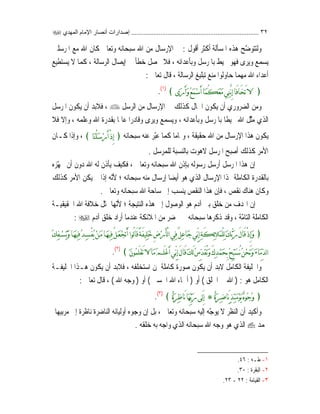 ٣٢..........................................................................‫اﻟﻤﻬﺪي‬ ‫اﻹﻣﺎم‬ ‫أﻧﺼﺎر‬ ‫إﺻﺪارات‬
ّ‫ﺿ‬‫ﻭﻟﺘﺘﻮ‬‫ﻫﺬﻩ‬ ‫ﺢ‬‫ﺍﳌﺴﺄﻟﺔ‬‫ﺃﻛﺜﺮ‬‫ﺃﻗﻮﻝ‬:‫ﰲ‬‫ﺍﻹﺭﺳﺎﻝ‬‫ﻠﲔ‬‫ﺳ‬‫ﹸﺮ‬‫ﳌ‬‫ﺍ‬ ‫ﻣﻊ‬ ‫ﺍﷲ‬ ‫ﻛﺎﻥ‬ ‫ﻭﺗﻌﺎﱃ‬ ‫ﺳﺒﺤﺎﻧﻪ‬ ‫ﺍﷲ‬ ‫ﻣﻦ‬
‫ﻞ‬‫ﺳ‬‫ﺮ‬‫ﺑﺎﳌ‬ ‫ﳏﻴﻂ‬ ‫ﻓﻬﻮ‬ ‫ﻭﻳﺮﻯ‬ ‫ﻳﺴﻤﻊ‬‫ﻭﺑﺄﻋﺪﺍﺋﻪ‬،‫ﰲ‬ ‫ﺧﻄﺄ‬ ‫ﳛﺼﻞ‬ ‫ﻓﻼ‬‫ﺇﻳﺼﺎﻝ‬‫ﺍﻟﺮﺳﺎﻟﺔ‬،‫ﻻ‬ ‫ﻛﻤﺎ‬‫ﻳﺴﺘﻄﻴﻊ‬
‫ﺃﻋﺪﺍﺀ‬‫ﻣﻨﻊ‬ ‫ﺣﺎﻭﻟﻮﺍ‬ ‫ﻣﻬﻤﺎ‬ ‫ﺍﷲ‬‫ﺍﻟﺮﺳﺎﻟﺔ‬ ‫ﺗﺒﻠﻴﻎ‬،‫ﺗﻌﺎﱃ‬ ‫ﻗﺎﻝ‬:
﴿‫ﹶﻯ‬‫ﺭ‬َ‫ﺃ‬‫ﹶ‬‫ﻭ‬‫ﹸ‬‫ﻊ‬‫ﹶ‬‫ﻤ‬‫ﹾ‬‫ﺳ‬َ‫ﺃ‬‫ﹶﺎ‬‫ﻤ‬ُ‫ﻜ‬‫ﹶ‬‫ﻌ‬‫ﹶ‬‫ﻣ‬‫ﹺﻲ‬‫ﻨ‬‫ﱠ‬ِ‫ﺇ‬‫َﺎ‬‫ﻓ‬‫َﺎ‬‫ﺨ‬َ‫ﺗ‬‫ﻻ‬﴾)١(
.
‫ﺍﻟﻀﺮﻭﺭﻱ‬ ‫ﻭﻣﻦ‬‫ﺃﻥ‬‫ﰲ‬ ‫ﻛﺬﻟﻚ‬ ‫ﺍﳊﺎﻝ‬ ‫ﻳﻜﻮﻥ‬‫ﺍﻹﺭﺳﺎﻝ‬‫ﻞ‬‫ﺳ‬‫ﺮ‬‫ﺍﻟ‬ ‫ﻣﻦ‬،‫ﻓﻼﺑﺪ‬‫ﺃﻥ‬‫ﻞ‬‫ﺳ‬‫ﹸﺮ‬‫ﳌ‬‫ﺍ‬ ‫ﻳﻜﻮﻥ‬
‫ﺍ‬‫ﻞ‬‫ﺳ‬‫ﹸﺮ‬‫ﳌ‬‫ﺑﺎ‬ ‫ﹰ‬‫ﺎ‬‫ﳏﻴﻄ‬ ‫ﺍﷲ‬ ‫ﱠﻞ‬‫ﺜ‬‫ﻣ‬ ‫ﻟﺬﻱ‬‫ﻭﺑﺄﻋﺪﺍﺋﻪ‬،‫ﹰ‬‫ﺍ‬‫ﻭﻗﺎﺩﺭ‬ ‫ﻭﻳﺮﻯ‬ ‫ﻭﻳﺴﻤﻊ‬‫ﹰ‬‫ﺎ‬‫ﻋﺎﳌ‬‫ﻭﻋﻠﻤﻪ‬ ‫ﺍﷲ‬ ‫ﺑﻘﺪﺭﺓ‬،‫ﹼ‬‫ﻻ‬‫ﻭﺇ‬‫ﻓﻼ‬
‫ﺣﻘﻴﻘﺔ‬ ‫ﺍﷲ‬ ‫ﻣﻦ‬ ‫ﺍﻹﺭﺳﺎﻝ‬ ‫ﻫﺬﺍ‬ ‫ﻳﻜﻮﻥ‬،‫ﹰ‬‫ﺎ‬‫ﻭﲤﺎﻣ‬ّ‫ﺒ‬‫ﻋ‬ ‫ﻛﻤﺎ‬‫ﺳﺒﺤﺎﻧﻪ‬ ‫ﻋﻨﻪ‬ ‫ﺮ‬﴿‫ﹶﺎ‬‫ﻨ‬ْ‫ﻠ‬‫ﹶ‬‫ﺳ‬‫ﹾ‬‫ﺭ‬َ‫ﺃ‬ْ‫ﺫ‬ِ‫ﺇ‬﴾،‫ﻭﺇﺫﺍ‬‫ﻛـﺎﻥ‬
‫ﻛﺬﻟﻚ‬ ‫ﺍﻷﻣﺮ‬‫ﺃﺻﺒﺢ‬‫ﻞ‬‫ﺳ‬‫ﺮ‬‫ﻤ‬‫ﻟﻠ‬ ‫ﺑﺎﻟﻨﺴﺒﺔ‬ ‫ﻻﻫﻮﺕ‬ ‫ﻞ‬‫ﺳ‬‫ﹸﺮ‬‫ﳌ‬‫ﺍ‬.
‫ﰒ‬‫ﹼ‬‫ﻥ‬‫ﺇ‬‫ﻭﺗﻌﺎﱃ‬ ‫ﺳﺒﺤﺎﻧﻪ‬ ‫ﺍﷲ‬ ‫ﺑﺈﺫﻥ‬ ‫ﺭﺳﻮﻟﻪ‬ ‫ﺃﺭﺳﻞ‬ ‫ﻞ‬‫ﺳ‬‫ﹸﺮ‬‫ﳌ‬‫ﺍ‬ ‫ﻫﺬﺍ‬،‫ﺩﻭﻥ‬ ‫ﺍﷲ‬ ‫ﻟﻪ‬ ‫ﻳﺄﺫﻥ‬ ‫ﻓﻜﻴﻒ‬‫ﺃﻥ‬ّ‫ﻬ‬‫ﳚ‬‫ﺰﻩ‬
‫ﳍﺬﺍ‬ ‫ﺍﻟﻜﺎﻣﻠﺔ‬ ‫ﺑﺎﻟﻘﺪﺭﺓ‬‫ﺍﻹﺭﺳﺎﻝ‬‫ﹰ‬‫ﺎ‬‫ﺃﻳﻀ‬ ‫ﻫﻮ‬ ‫ﺍﻟﺬﻱ‬‫ﺇﺭﺳﺎﻝ‬‫ﺳﺒﺤﺎﻧﻪ‬ ‫ﻣﻨﻪ‬‫؛‬ّ‫ﻧ‬‫ﻷ‬‫ﻪ‬‫ﺇﺫﺍ‬‫ﻛﺬﻟﻚ‬ ‫ﺍﻷﻣﺮ‬ ‫ﻳﻜﻦ‬ ‫ﱂ‬
‫ﻧﻘﺺ‬ ‫ﻫﻨﺎﻙ‬ ‫ﻭﻛﺎﻥ‬،‫ﻓ‬‫ﺈ‬‫ﹼ‬‫ﻥ‬‫ﻭﺗﻌﺎﱃ‬ ‫ﺳﺒﺤﺎﻧﻪ‬ ‫ﺍﷲ‬ ‫ﺳﺎﺣﺔ‬ ‫ﺇﱃ‬ ‫ﻳﻨﺴﺐ‬ ‫ﺍﻟﻨﻘﺺ‬ ‫ﻫﺬﺍ‬.
‫ﰒ‬‫ﹼ‬‫ﻥ‬‫ﺇ‬‫ﺍﻟﻨﺘﻴﺠﺔ‬ ‫ﻫﺬﻩ‬ ‫ﺇﱃ‬ ‫ﺍﻟﻮﺻﻮﻝ‬ ‫ﻫﻮ‬ ‫ﺁﺩﻡ‬ ‫ﺑﲏ‬ ‫ﺧﻠﻖ‬ ‫ﻣﻦ‬ ‫ﺍﳍﺪﻑ‬‫؛‬ّ‫ﻧ‬‫ﻷ‬‫ﻬﺎ‬‫ﺍﳊﻘﻴﻘﻴـﺔ‬ ‫ﺍﷲ‬ ‫ﺧﻼﻓﺔ‬ ‫ﲤﺜﻞ‬
‫ﺍ‬ ‫ﺍﻟﻜﺎﻣﻠﺔ‬ّ‫ﻣ‬‫ﻟﺘﺎ‬‫ﺔ‬،‫ﻋﻨﺪﻣﺎ‬ ‫ﺍﳌﻼﺋﻜﺔ‬ ‫ﻣﻦ‬ ‫ﳏﻀﺮ‬ ‫ﰲ‬ ‫ﺳﺒﺤﺎﻧﻪ‬ ‫ﺫﻛﺮﻫﺎ‬ ‫ﻭﻗﺪ‬‫ﺃﺭﺍﺩ‬‫ﺁﺩﻡ‬ ‫ﺧﻠﻖ‬:
﴿‫ﹶ‬‫ﻳ‬‫ﹶ‬‫ﻭ‬‫ﹶـﺎ‬‫ﻬ‬‫ﹺﻴ‬‫ﻓ‬‫ﹸ‬‫ﺪ‬‫ﹺـ‬‫ﺴ‬ْ‫ﻔ‬‫ﹸ‬‫ﻳ‬‫ﹾ‬‫ﻦ‬‫ﹶـ‬‫ﻣ‬‫ﹶـﺎ‬‫ﻬ‬‫ﹺﻴ‬‫ﻓ‬ُ‫ﻞ‬‫ﹶـ‬‫ﻌ‬‫ﹾ‬‫ﺠ‬َ‫ﺗ‬َ‫ﺃ‬‫ُﻮﺍ‬‫ﻟ‬‫ﺎ‬َ‫ﻗ‬ً‫ﺔ‬َ‫ﻔ‬‫ﹺﻴ‬‫ﻠ‬‫ﹶ‬‫ﺧ‬ِ‫ﺽ‬‫ﹾ‬‫ﺭ‬َ‫ﺄ‬ْ‫ﻟ‬‫ﺍ‬‫ﹺﻲ‬‫ﻓ‬ٌ‫ﻞ‬‫ﹺ‬‫ﻋ‬‫ﹶﺎ‬‫ﺟ‬‫ﱢﻲ‬ِ‫ﺇ‬‫ﹺ‬‫ﺔ‬َ‫ﻜ‬‫ﹺ‬‫ﺋ‬‫ﻼ‬‫ﹶ‬‫ﻤ‬ْ‫ﻠ‬‫ﹺ‬‫ﻟ‬‫ﹶ‬‫ﻚ‬‫ﱡ‬‫ﺑ‬‫ﹶ‬‫ﺭ‬َ‫ﻝ‬‫َﺎ‬‫ﻗ‬ْ‫ﺫ‬ِ‫ﺇ‬‫ﹶ‬‫ﻭ‬‫ﹸ‬‫ﻚ‬‫ﹺ‬‫ﻔ‬‫ﹾـ‬‫ﺴ‬
‫ﹸ‬‫ﺱ‬‫ﺪ‬َ‫ﻘ‬ُ‫ﹶ‬‫ﻭ‬َ‫ﻙ‬‫ﹺ‬‫ﺪ‬‫ﹾ‬‫ﻤ‬‫ﹶ‬‫ﺤ‬ِ‫ﺑ‬‫ﹸ‬‫ﺢ‬‫ﺒ‬‫ﹶ‬‫ﺴ‬ُ‫ﹸ‬‫ﻦ‬‫ﹾ‬‫ﺤ‬َ‫ﹶ‬‫ﻭ‬‫ﹶ‬‫ﺀ‬‫ﹶﺎ‬‫ﻣ‬‫ﺪ‬‫ﻟ‬‫ﺍ‬‫ﹶ‬‫ﻥ‬‫ﹸﻮ‬‫ﻤ‬َ‫ﻠ‬‫ﹾ‬‫ﻌ‬َ‫ﺗ‬‫ﻻ‬‫ﹶﺎ‬‫ﻣ‬‫ﹸ‬‫ﻢ‬َ‫ﻠ‬‫ﹾ‬‫ﻋ‬َ‫ﺃ‬‫ﱢﻲ‬ِ‫ﺇ‬َ‫ﻝ‬‫َﺎ‬‫ﻗ‬‫ﹶ‬‫ﻚ‬َ‫ﻟ‬﴾)٢(
.
‫ﺍﺳﺘﺨﻠﻔﻪ‬ ‫ﳌﻦ‬ ‫ﻛﺎﻣﻠﺔ‬ ‫ﺻﻮﺭﺓ‬ ‫ﻳﻜﻮﻥ‬ ‫ﺃﻥ‬ ‫ﻻﺑﺪ‬ ‫ﺍﻟﻜﺎﻣﻞ‬ ‫ﻭﺍﳋﻠﻴﻔﺔ‬،‫ﺍﳋﻠﻴﻔـﺔ‬ ‫ﻫـﺬﺍ‬ ‫ﻳﻜﻮﻥ‬ ‫ﺃﻥ‬ ‫ﻓﻼﺑﺪ‬
‫ﻫﻮ‬ ‫ﺍﻟﻜﺎﻣﻞ‬:)‫ﺍﳋﻠﻖ‬ ‫ﰲ‬ ‫ﺍﷲ‬(‫ﺃﻭ‬)‫ﺍﳊﺴﲎ‬ ‫ﺍﷲ‬ ‫ﺃﲰﺎﺀ‬(‫ﺃﻭ‬)‫ﺍﷲ‬ ‫ﻭﺟﻪ‬(،‫ﺗﻌﺎﱃ‬ ‫ﻗﺎﻝ‬:
﴿‫ﹲ‬‫ﺓ‬‫ﹶ‬‫ﺮ‬‫ﹺ‬‫ﺿ‬‫َﺎ‬‫ﹴ‬‫ﺬ‬‫ﹺ‬‫ﺌ‬‫ﹶ‬‫ﻣ‬‫ﹾ‬‫ﻮ‬‫ﹶ‬‫ﻳ‬‫ﹲ‬‫ﻩ‬‫ﹸﻮ‬‫ﺟ‬‫ﹸ‬‫ﻭ‬*‫ﹲ‬‫ﺓ‬‫ﹶ‬‫ﺮ‬‫ﹺ‬‫ﻇ‬‫َﺎ‬‫ﹶﺎ‬‫ﻬ‬‫ﺑ‬‫ﹶ‬‫ﺭ‬‫َﻰ‬‫ﻟ‬ِ‫ﺇ‬﴾)٣(
.
‫ﻭﺃﻛﻴﺪ‬‫ﺃ‬‫ﹼ‬‫ﻥ‬‫ﻻ‬ ‫ﺍﻟﻨﻈﺮ‬ّ‫ﺟ‬‫ﻳﻮ‬‫ﻪ‬‫ﺇﻟﻴﻪ‬‫ﻭﺗﻌﺎﱃ‬ ‫ﺳﺒﺤﺎﻧﻪ‬،‫ﺑﻞ‬‫ﹼ‬‫ﻥ‬‫ﺇ‬‫ﻭﺟﻮﻩ‬‫ﺃﻭﻟﻴﺎ‬‫ﺋ‬‫ﺍﻟﻨﺎﺿﺮﺓ‬ ‫ﻪ‬‫ﻣﺮﺑﻴﻬﺎ‬ ‫ﺇﱃ‬ ‫ﻧﺎﻇﺮﺓ‬
‫ﳏﻤﺪ‬‫ﺧﻠﻘﻪ‬ ‫ﺑﻪ‬ ‫ﻭﺍﺟﻪ‬ ‫ﺍﻟﺬﻱ‬ ‫ﺳﺒﺤﺎﻧﻪ‬ ‫ﺍﷲ‬ ‫ﻭﺟﻪ‬ ‫ﻫﻮ‬ ‫ﺍﻟﺬﻱ‬.
١-‫ﻃـﻪ‬:٤٦.
٢-‫ﺍﻟﺒﻘ‬‫ﺮﺓ‬:٣٠.
٣-‫ﺍﻟﻘﻴﺎﻣﺔ‬:٢٢-٢٣.
 