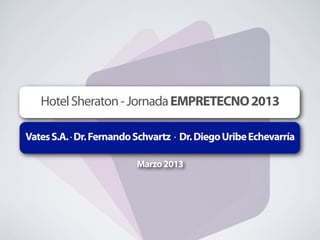 Hotel Sheraton - Jornada EMPRETECNO 2013

Vates S.A. · Dr. Fernando Schvartz · Dr. Diego Uribe Echevarría

                          Marzo 2013
 