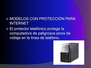  MODELOS CON PROTECCIÓN PARA
  INTERNET
 El protector telefónico protege la
  computadora de peligrosos picos de
  voltaje en la línea de teléfono.
 