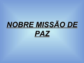NOBRE MISSÃO DE PAZ 