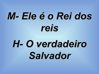M- Ele é o Rei dos reis H- O verdadeiro Salvador 