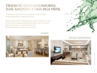 7 
Desfrute todo o conforto, 
suas amizades e uma bela vista. 
No Rio Jardine você pode viver com total conforto e receber os amigos 
em espaços que podem ser integrados do seu jeito. 
Janelas amplas fornecem melhor iluminação natural, ventilação e insolação. 
O teto com forro de gesso possibilita projetos diferenciados de iluminação. 
Infraestrutura para ar-condicionado quente e frio. 
Possibilidade de personalização nos apartamentos. 
Living 
Living Expandido 
Imagens meramente ilustrativas. 
 