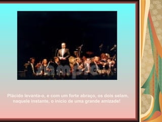 Plácido levanta-o, e com um forte abraço, os dois selam, naquele instante, o início de uma grande amizade!   