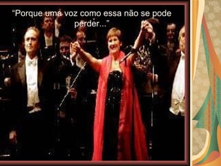 “ Porque uma voz como essa não se pode perder...” 