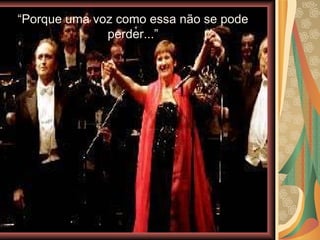 “ Porque uma voz como essa não se pode perder...” 