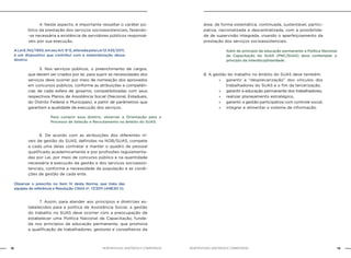 NOB-RH/SUAS: ANOTADA E COMENTADA18 19NOB-RH/SUAS: ANOTADA E COMENTADA
	 4. Neste aspecto, é importante ressaltar o caráter pú-
blico da prestação dos serviços socioassistenciais, fazendo-
-se necessária a existência de servidores públicos responsá-
veis por sua execução.
	 5. Nos serviços públicos, o preenchimento de cargos,
que devem ser criados por lei, para suprir as necessidades dos
serviços deve ocorrer por meio de nomeação dos aprovados
em concursos públicos, conforme as atribuições e competên-
cias de cada esfera de governo, compatibilizadas com seus
respectivos Planos de Assistência Social (Nacional, Estaduais,
do Distrito Federal e Municipais), a partir de parâmetros que
garantam a qualidade da execução dos serviços.
	 6. De acordo com as atribuições dos diferentes ní-
veis de gestão do SUAS, definidas na NOB/SUAS, compete
a cada uma delas contratar e manter o quadro de pessoal
qualificado academicamente e por profissões regulamenta-
das por Lei, por meio de concurso público e na quantidade
necessária à execução da gestão e dos serviços socioassis-
tenciais, conforme a necessidade da população e as condi-
ções de gestão de cada ente.
	 7. Assim, para atender aos princípios e diretrizes es-
tabelecidos para a política de Assistência Social, a gestão
do trabalho no SUAS deve ocorrer com a preocupação de
estabelecer uma Política Nacional de Capacitação, funda-
da nos princípios da educação permanente, que promova
a qualificação de trabalhadores, gestores e conselheiros da
ALei8.742/1993,emseuArt.6ºE,alteradapelaLei12.435/2011,
é um dispositivo que contribui com a materialização dessa
diretriz.
Para cumprir essa diretriz, observar a Orientação para o
Processo de Seleção e Recrutamento no âmbito do SUAS.
Observar o prescrito no item IV desta Norma, que trata das
equipes de referência e Resolução CNAS nº. 17/2011 (ANEXO II).
área, de forma sistemática, continuada, sustentável, partici-
pativa, nacionalizada e descentralizada, com a possibilida-
de de supervisão integrada, visando o aperfeiçoamento da
prestação dos serviços socioassistenciais.
8. A gestão do trabalho no âmbito do SUAS deve também:
»» garantir a “desprecarização” dos vínculos dos
trabalhadores do SUAS e o fim da tercerização,
»» garantir a educação permanente dos trabalhadores,
»» realizar planejamento estratégico,
»» garantir a gestão participativa com controle social,
»» integrar e alimentar o sistema de informação.
Além do princípio da educação permanente a Política Nacional
de Capacitação do SUAS (PNC/SUAS) deve contemplar o
princípio da interdisciplinaridade.
 