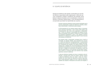 27NOB-RH/SUAS: ANOTADA E COMENTADA
IV - Equipes de referência
	Equipes de referência são aquelas constituídas por servido-
res efetivos responsáveis pela organização e oferta de ser-
viços, programas, projetos e benefícios de proteção social
básica e especial, levando-se em consideração o número de
famílias e indivíduos referenciados, o tipo de atendimento e
as aquisições que devem ser garantidas aos usuários.
Há duas noções de referência nesse primeiro parágrafo que é
preciso compreender: equipe de referência e família e indiví-
duos referenciados. Comecemos pelas equipes.
O funcionamento de um sistema sempre indica a necessida-
de de articular, aproximar e criar vínculo entre partes que,
frequentemente, são vistas como separadas e independen-
tes. O SUAS, ao afirmar a necessidade de equipes de refe-
rência na proteção social básica e especial nos coloca diante
de perguntas desafiadoras, como: o que significa construir
referência? A referência é válida para quem? Como funciona
uma equipe de referência?
Em primeiro lugar, é importante considerar que o SUAS se
consolida, em grande medida, pela expansão dos serviços
e a oferta de benefícios socioassistenciais. A característica
principal dos serviços (e sua diferença em relação aos proje-
tos e programas) diz respeito à sua oferta contínua. Ou seja,
sempre que o cidadão tiver uma necessidade de proteção de
assistência social haverá um serviço para atendê-lo. Isso pro-
duz para o cidadão um sentimento de segurança a partir do
qual ele pode afirmar “se eu precisar, sei que posso contar!”
Essa certeza é a primeira ideia que devemos fixar quando
queremos construir referência.
A ideia de referência também nos leva a considerar outra di-
mensão: a direção para onde ela sinaliza. Quando usamos
a ideia de referência como um “norte”, como um “rumo”,
estamos de certo modo nos referindo ao ponto onde esta-
mos e onde queremos chegar. Por isso, a ideia de referência
também diz respeito à indicação de um ponto de chegada, à
 