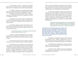 NOB-RH/SUAS: ANOTADA E COMENTADA64 65NOB-RH/SUAS: ANOTADA E COMENTADA
		 10. Implementar normas e protocolos específicos,
para garantir a qualidade de vida e segurança aos trabalha-
dores do SUAS na prestação dos serviços socioassistenciais.
		 11. Fortalecer mecanismos de desenvolvimento profis-
sional nas carreiras, estimulando a manutenção dos servidores
no serviço público e valorizando a progressão nas carreiras.
		 12. Estabelecer mecanismos para realizar o reenqua-
dramento, reorganização de cargos e progressão na carreira
do trabalhador no PCCS.
		 13. Fortalecer, por meio de criação ou reorganização,
as atuais carreiras, direcionando-as para a formulação, con-
trole, monitoramento e avaliação da Política Pública de As-
sistência Social.
		 14. Nomear comissão paritária entre governo e re-
presentantes dos trabalhadores para a discussão e elabora-
ção do respectivo Plano de Carreira, Cargos e Salários, no
seu âmbito de governo.
A comissão paritária deve ser instituída no âmbito das Mesas
de Negociação Permanente do SUAS.
		 15. Instituir uma Mesa de Negociações com composi-
ção paritária entre gestores, prestadores de serviço, traba-
lhadores da área da assistência do setor público e do setor
privado.
		 16. Encaminhar projeto de lei de criação do respecti-
vo Plano de Carreira, Cargos e Salários ao Poder Legislativo.
		 17. Regulamentar, em articulação com o Ministério da
Educação e com outros órgãos, sob a interveniência do CNAS
– Conselho Nacional de Assistência Social, o que é “assistên-
cia social em programas não decorrentes de obrigações cur-
riculares”, conforme estabelecido nos artigos 10 e 11 da Lei
Federal nº 11.096/05, que institui o Programa Universidade
para Todos - PROUNI, possibilitando que as instituições de
ensino superior e beneficentes de assistência social possam
promover ações de formação do trabalho do SUAS, incluindo
estas para fins de mensuração do percentual de 20% degra-
tuidade exigido nas normas legais e suas atualizações.
		 18. Formular, coordenar, co-financiar e executar, em
conjunto com a esfera estadual e distrital, a Política Nacional
de Capacitação com objetivo de contribuir para a melhoria
da eficiência, eficácia e efetividade dos serviços, programas,
projetos e benefícios, observando as peculiaridades locais,
os perfis profissionais, a territorialidade e o nível de esco-
laridade dos trabalhadores, com base nos princípios desta
NOB-RH/SUAS.
A Política Nacional de Capacitação do SUAS – PNC/SUAS deve
estabelecer corresponsabilidades para os entes federados e,
desta forma, prever que os Planos Estaduais de Capacitação
estejam alinhados aos princípios e diretrizes da PNC/SUAS.
A Resolução nº 17 da Comissão Intergestores Tripartite (CIT),
de 18 de novembro de 2010, dispõe acerca do Pacto de Apri-
moramento da Gestão dos Estados e do Distrito Federal, no
âmbito do Sistema Único de Assistência Social - SUAS, do Pro-
grama Bolsa Família - PBF e do Cadastro Único para Progra-
mas Sociais do Governo Federal – CadÚnico, estabelece priori-
dades nacionais e compromissos para o quadriênio 2011/2014
e dá outras providências.
		 19. Destinar a capacitação a todos os atores da área
da Assistência Social – gestores, trabalhadores, técnicos e
administrativos, dos setores governamentais e não-governa-
mentais integrantes da rede socioassistencial, e conselheiros.
		 20. Implementar a capacitação, com base nos funda-
mentos da educação permanente para os trabalhadores de
todos os níveis de escolaridade.
		 21. Definir normas, padrões e rotinas para a liberação
do trabalhador para participar de eventos de capacitação e
aperfeiçoamento profissional.
 