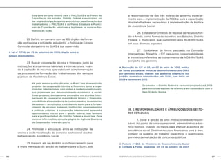 NOB-RH/SUAS: ANOTADA E COMENTADA66 67NOB-RH/SUAS: ANOTADA E COMENTADA
Esta deve ser uma diretriz para a PNC/SUAS e os Planos de
Capacitação dos estados, Distrito Federal e municípios. Ao
dar ampla divulgação quanto aos critérios para liberação dos
trabalhadores, a PNC/SUAS e os Planos Estaduais e Munici-
pais de Capacitação valorizam e legitimam os espaços for-
mativos do SUAS.
		 22. Definir, em parceria com as IES, órgãos de forma-
ção profissional e entidades estudantis, a Política de Estágio
Curricular obrigatório no SUAS e sua supervisão.
A Lei nº 11.788, de 25 de setembro de 2008, dispõe sobre o
estágio de estudantes.
		 23. Buscar cooperação técnica e financeira junto às
instituições e organismos nacionais e internacionais, visan-
do à captação de recursos que viabilizem a implementação
de processos de formação dos trabalhadores dos serviços
públicos da Assistência Social.
Há pelo menos quatro décadas, o Brasil tem desenvolvido
projetos de cooperação técnica e financeira junto a orga-
nizações internacionais com vistas a mudanças estruturais,
que promovam seu desenvolvimento econômico e social.
Esses projetos, devidamente ancorados em acordos inter-
nacionais de cooperação e assistência técnica e financeira,
possibilitam a transferência de conhecimentos, experiências
de sucesso e tecnologias, contribuindo assim para o fortale-
cimento de recursos humanos, instituições governamentais
e politicas públicas. A cooperação internacional apresenta
oportunidades não só para a gestão federal, mas também
para a gestão estadual, do Distrito Federal e municipal. Para
maiores informações, consulte página da Agência Brasileira
de Cooperação- www.abc.gov.br.
		 24. Promover a articulação entre as instituições de
ensino e as de fiscalização do exercício profissional dos tra-
balhadores da Assistência Social.
		 25. Garantir, em seu âmbito, o co-financiamento para
a imple mentação da gestão do trabalho para o SUAS, sob
a responsabilida-de das três esferas de governo, especial-
mente para a implementação de PCCS e para a capacitação
dos trabalhadores, necessários à implementação da Política
de Assistência Social.
		 26. Estabelecer critérios de repasse de recursos fun-
do-a-fundo, como forma de incentivo aos Estados, Distrito
Federal e municípios que cumprirem esta NOB-RH/SUAS
em seus diversos aspectos.
		 27. Estabelecer de forma pactuada, na Comissão
Intergestores Tripartite - CIT, requisitos, responsabilidades
e incentivos referentes ao cumprimento da NOB-RH/SUAS
por parte dos gestores.
A Resolução da CIT no
05, de 03 de maio de 2010, institui
de forma pactuada as metas de desenvolvimento dos CRAS
por períodos anuais, visando sua gradativa adaptação aos
padrões normativos estabelecidos pelo SUAS, com inicio em
2008 e término em 2013.
Os estados, o Distrito Federal e os municípios terão até 2013
para instituir as equipes de referência em consonância com o
item IV desta Norma.
IX. 2. RESPONSABILIDADES E ATRIBUIÇÕES DOS GESTO-
RES ESTADUAIS
		 1. Dotar a gestão de uma institucionalidade respon-
sável, do ponto de vista operacional, administrativo e téc-
nico-político, criando os meios para efetivar a política de
assistência social. Destinar recursos financeiros para a área,
compor os quadros do trabalho específicos e qualificados
por meio da realização de concursos públicos.
A Portaria no
350, do Ministério de Desenvolvimento Social
e Combate à Fome, expedida em 03 de outubro de 2007,
 