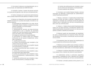 NOB-RH/SUAS: ANOTADA E COMENTADA80 81NOB-RH/SUAS: ANOTADA E COMENTADA
		 2. Criar diretriz relativa ao acompanhamento, em ní-
vel municipal, da implantação da NOB-RH/SUAS.
		 3. Contratar e manter o quadro de pessoal necessá-
rio à execução da gestão e dos serviços socioassistenciais.
		 4. Instituir e designar, em sua estrutura administrativa,
setor e equipe responsável pela gestão do trabalho no SUAS.
		 5. Elaborar um diagnóstico da situação de gestão do
trabalho existente em sua área de atuação, incluindo os se-
guintes aspectos:
a) quantidade de trabalhadores, por cargo, da ad-
ministração direta e indireta, os cedidos de outras
esferas de gestão e os terceirizados;
b) local de lotação;
c) distribuição por serviços, por base territorial,
comparando-os com o tamanho da população
usuária, por nível de proteção social (básica e es-
pecial de média e alta complexidade);
d) categorias profissionais e especialidades;
e) vencimentos ou salários pagos por categoria
profissional ou por grupos ocupacionais, vanta-
gens e benefícios;
f) qualificação/formação;
g) número de profissionais que compõem a Se-
cretaria Executiva do CMAS;
h) número de profissionais que compõem equipe
de monitoramento e avaliação;
i) número de profissionais que compõem a ges-
tão do FMAS;
j) número de profissionais que compõem a equi-
pe responsável pela capacitação;
k) número de profissionais que compõem a equi-
pe de monitoramento e assessoramento à rede
conveniada.
l) número de profissionais que compõem a equi-
pe de monitoramento e avaliação do BPC;
m) número de profissionais que compõem a equi-
pe do sistema de informação e monitoramento;
n) outros aspectos de interesse.
		 6. Contribuir com a esfera federal, Estados e demais
municípios na definição e organização do CadastroNacio-
naldosTrabalhadoresdoSUAS.
		 7. Manter e alimentar o CadastroNacionaldosTraba-
lhadores do SUAS, de modo a viabilizar o diagnóstico, pla-
nejamento e avaliação das condições da área de gestão do
trabalho para a realização dos serviços socioassistenciais,
bem como seu controle social.
		 8. Aplicar o CadastroNacionaldosTrabalhadoresdo-
SUAS, em sua base territorial, considerando também enti-
dades/organizações de assistência social e os serviços, pro-
gramas, projetos e benefícios existentes.
		 9. Elaborar quadro de necessidades de trabalhado-
res para a implementação do respectivo Plano Municipal
de Assistência Social para a manutenção da estrutura ges-
tora do SUAS.
		 10. Estabelecer plano de ingresso de trabalhadores e
a substituição dos profissionais terceirizados.
		 11. Realizar concurso público para contratar e manter o
quadro de pessoal necessário à execução da gestão dos servi-
ços socio-assistenciais, observadas as normas legais vigentes.
		 12. Oferecer condições adequadas de trabalho quan-
to ao espaço físico, material de consumo e permanente.
		 13. Implementar normas e protocolos específicos,
para garantir a qualidade de vida e segurança aos trabalha-
dores do SUAS na prestação dos serviços socioassistenciais.
		 14. Nomear comissão paritária entre governo e re-
 