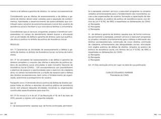 142 143NOB-RH/SUAS: ANOTADA E COMENTADA NOB-RH/SUAS: ANOTADA E COMENTADA
mento e de defesa e garantia de direitos, no campo socioassistencial;
Considerando que as ofertas de assessoramento e de defesa e ga-
rantia de direitos devem estar voltadas para a aquisição de conheci-
mentos, habilidades e desenvolvimento de potencialidades que con-
tribuam para o alcance da autonomia pessoal e social dos usuários da
assistência social e facilitem a sua convivência familiar e comunitária;
Considerando que os serviços, programas, projetos e benefícios com-
preendidos no campo do atendimento devem buscar a articulação
com as atividades de defesa e garantia de direitos, para sua qualifica-
ção ética e política no âmbito da política de Assistência Social;
RESOLVE:
Art. 1º Caracterizar as atividades de assessoramento e defesa e ga-
rantia de direitos no âmbito da Assistência Social, na forma da matriz
anexa.
Art. 2º As atividades de assessoramento e de defesa e garantia de
direitos compõem o conjunto das ofertas e atenções da política pú-
blica de assistência social articuladas à rede Conselho Nacional de
Assistência Social (CNAS) - 3/8 socioassistencial, por possibilitarem
a abertura de espaços e oportunidades para o exercício da cidadania
ativa, no campo socioassistencial, a criação de espaços para a defesa
dos direitos sociassistenciais, bem como o fortalecimento da organi-
zação, autonomia e protagonismo do usuário.
Parágrafo único. A dimensão ética e política da defesa de direitos per-
passa todas as ofertas e atenções da política pública de assistência
social, sem prejuízo daquelas atividades, iniciativas ou organizações
constituídas especificamente para esse fim.
Art. 3º Os incisos II e III do art. 2º da Resolução nº 16, de 5 de maio de
2010, passam a vigorar com a seguinte redação:
Art. 2º
II - de assessoramento: aquelas que, de forma continuada, permanen-
te e planejada, prestam serviços e executam programas ou projetos
voltados prioritariamente para o fortalecimento dos movimentos so-
ciais e das organizações de usuários, formação e capacitação de lide-
ranças, dirigidos ao público da política de assistência social, nos ter-
mos da Lei nº 8.742, de 1993, e respeitadas as deliberações do CNAS.
a) Revogada.
b) Revogada.
c) Revogada.
III - de defesa e garantia de direitos: aquelas que, de forma continua-
da, permanente e planejada, prestam serviços e executam programas
ou projetos voltados prioritariamente para a defesa e efetivação dos
direitos socioassistenciais, construção de novos direitos, promoção
da cidadania, enfrentamento das desigualdades sociais, articulação
com órgãos públicos de defesa de direitos, dirigidos ao público da
política de assistência social, nos termos da Lei nº 8.742, de 1993, e
respeitadas as deliberações do CNAS.
a) Revogada.
b) Revogada.
c) Revogada.
Art. 4º Esta resolução entra em vigor na data de sua publicação.
CARLOS EDUARDO FERRARI
Presidente do CNAS
 
