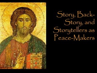 Story, Back-
Story, and
Storytellers as
Peace-Makers
 