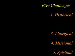 Five Challenges
1. Historical
3. Liturgical
4. Missional
5. Spiritual
 