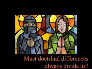 Must doctrinal differences
always divide us?
 