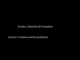 Exodus: Liberation & Formation
Genesis: Creation and Reconciliation
 