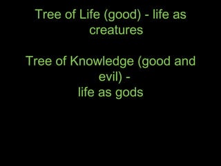 Tree of Life (good) - life as
creatures
Tree of Knowledge (good and
evil) -
life as gods
 