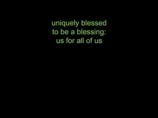 uniquely blessed
to be a blessing:
us for all of us
 