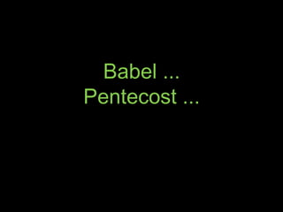Babel ...
Pentecost ...
 