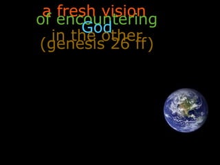 a fresh vision
of encountering
God
in the other
(genesis 26 ff)
 