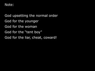 Note:
God upsetting the normal order
God for the younger
God for the woman
God for the “tent boy”
God for the liar, cheat, coward!
 