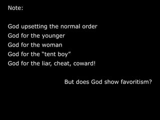 Note:
God upsetting the normal order
God for the younger
God for the woman
God for the “tent boy”
God for the liar, cheat, coward!
But does God show favoritism?
 