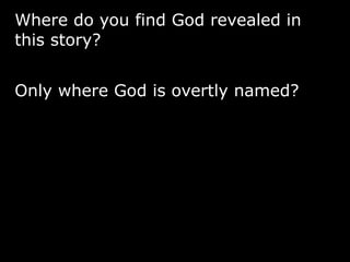 Where do you find God revealed in
this story?
Only where God is overtly named?
 