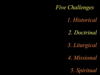 Five Challenges
1. Historical
2. Doctrinal
3. Liturgical
4. Missional
5. Spiritual
 