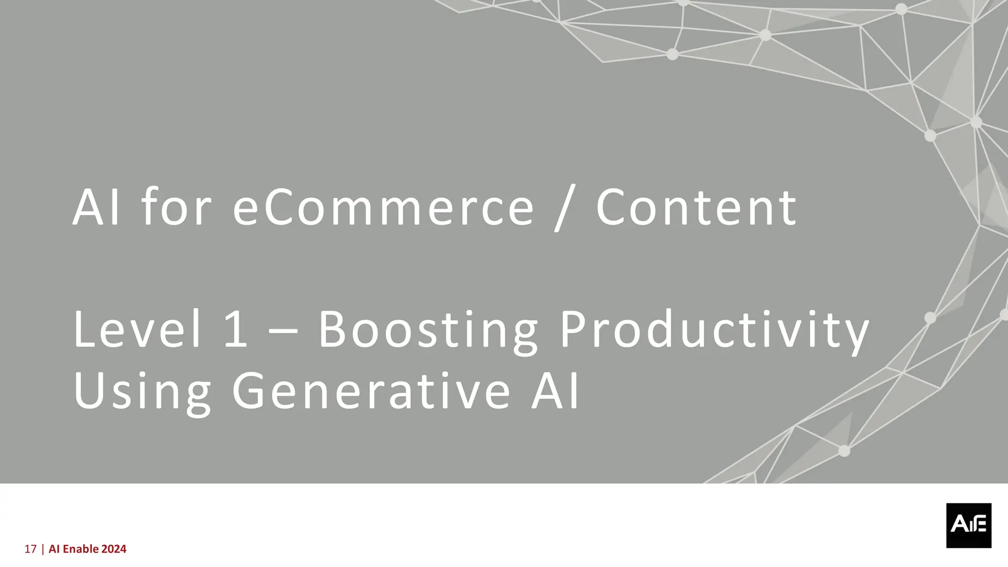 17 | AI Enable 2024
AI for eCommerce / Content
Level 1 – Boosting Productivity
Using Generative AI
 