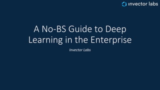 A No-BS Guide to Deep
Learning in the Enterprise
Invector Labs
 