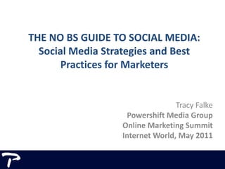 THE NO BS GUIDE TO SOCIAL MEDIA:Social Media Strategies and Best Practices for Marketers Tracy Falke Powershift Media Group Online Marketing Summit Internet World, May 2011 