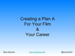 Creating a Plan A
For Your Film
&
Your Career

Brian Newman

www.sub-genre.com

@bnewman01

 