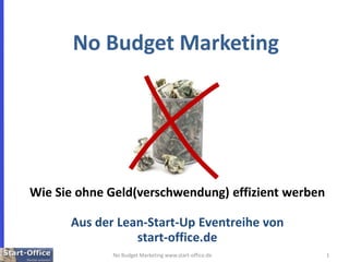1 No Budget Marketing www.start-office.de No Budget Marketing Wie Sie ohne Geld(verschwendung) effizient werben Aus der Lean-Start-Up Eventreihe von start-office.de 